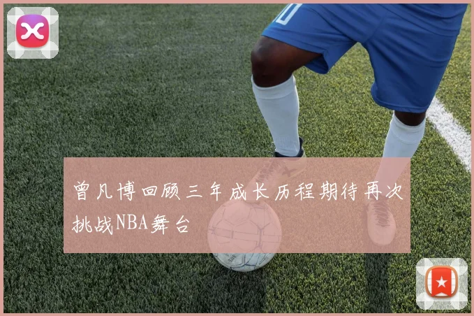 曾凡博回顾三年成长历程期待再次挑战NBA舞台