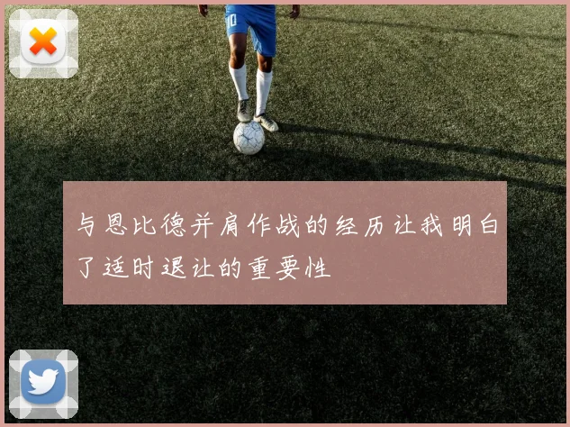 与恩比德并肩作战的经历让我明白了适时退让的重要性