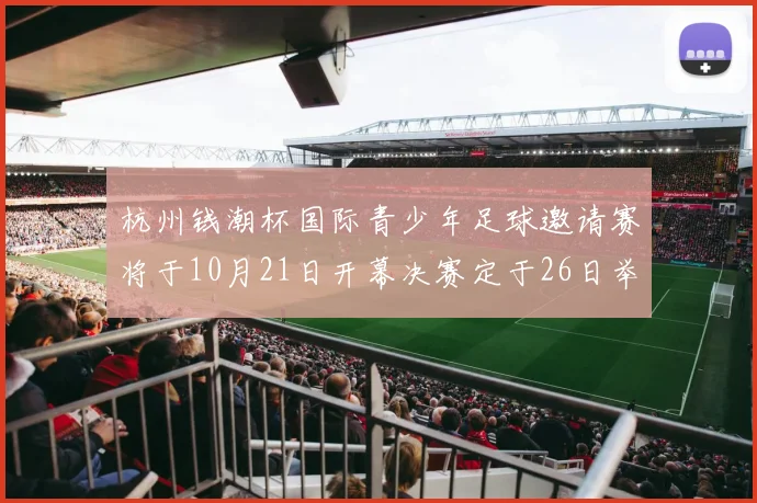 杭州钱潮杯国际青少年足球邀请赛将于10月21日开幕决赛定于26日举行