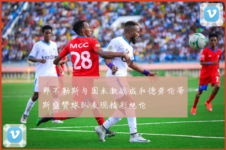 那不勒斯与国米激战成和德劳伦蒂斯盛赞球队表现精彩绝伦