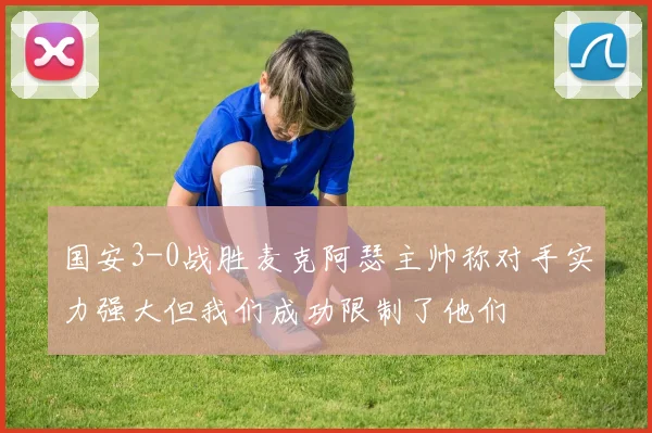 国安3-0战胜麦克阿瑟主帅称对手实力强大但我们成功限制了他们