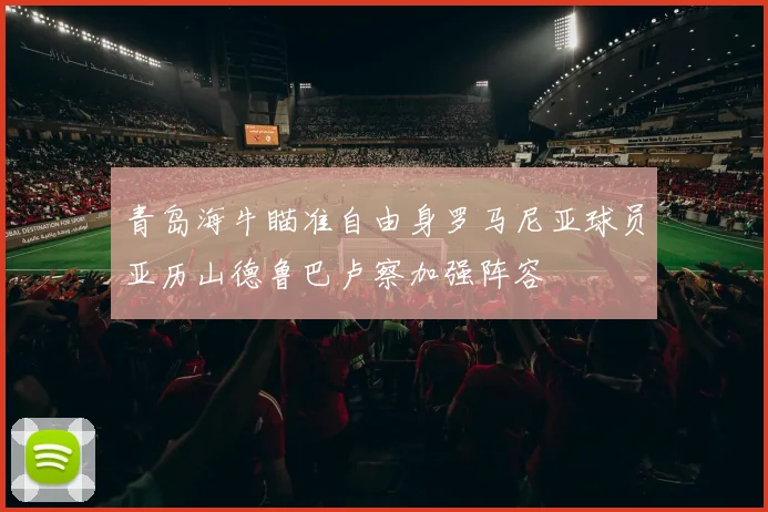 青岛海牛瞄准自由身罗马尼亚球员亚历山德鲁巴卢察加强阵容