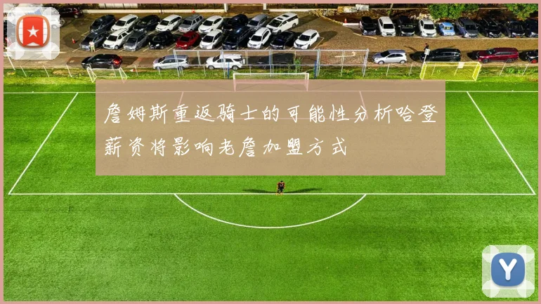 詹姆斯重返骑士的可能性分析哈登薪资将影响老詹加盟方式