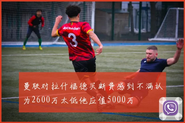曼联对拉什福德买断费感到不满认为2600万太低他应值5000万