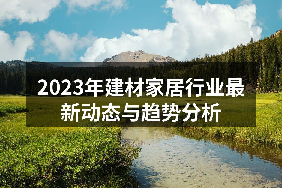 2023年建材家居行业最新动态与趋势分析